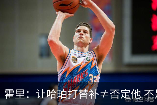霍里：让哈珀打替补≠否定他 不是说他不是超巨&他正在路上！